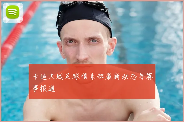 卡迪夫城足球俱乐部最新动态与赛事报道
