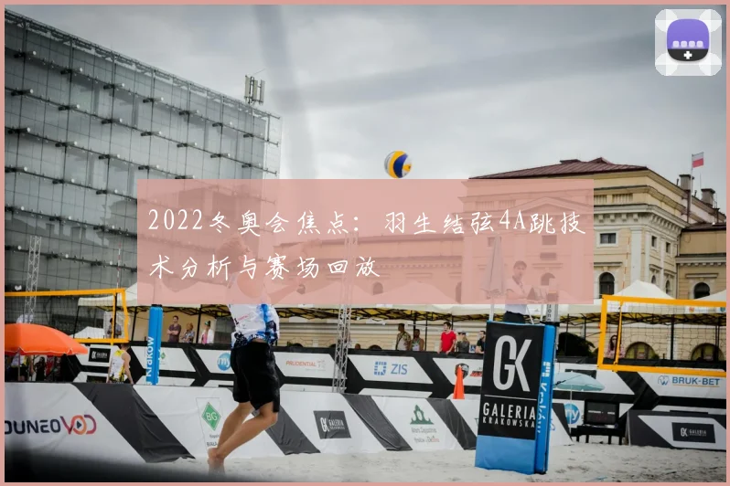 2022冬奥会焦点：羽生结弦4A跳技术分析与赛场回放