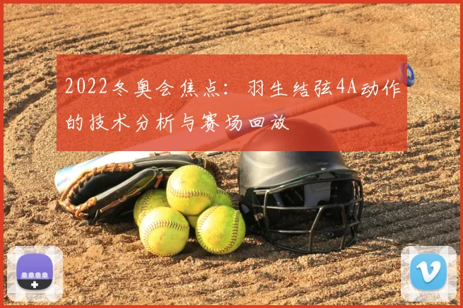 2022冬奥会焦点：羽生结弦4A动作的技术分析与赛场回放