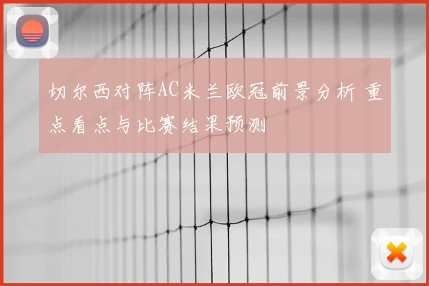 切尔西对阵AC米兰欧冠前景分析 重点看点与比赛结果预测