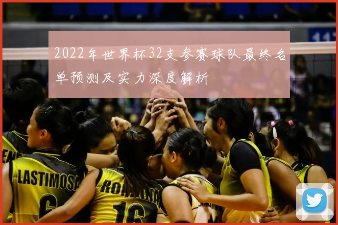 2022年世界杯32支参赛球队最终名单预测及实力深度解析