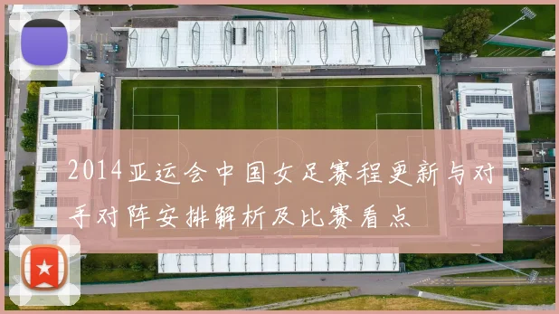 2014亚运会中国女足赛程更新与对手对阵安排解析及比赛看点