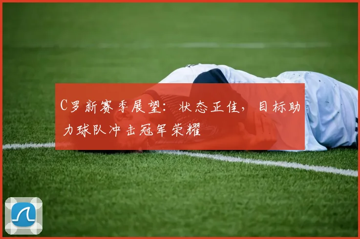 C罗新赛季展望：状态正佳，目标助力球队冲击冠军荣耀