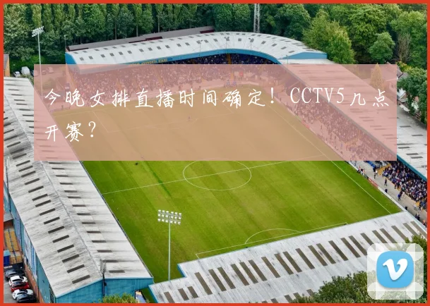 今晚女排直播时间确定！CCTV5几点开赛？