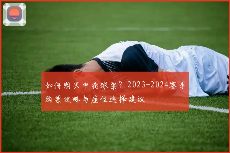 如何购买申花球票？2023-2024赛季购票攻略与座位选择建议