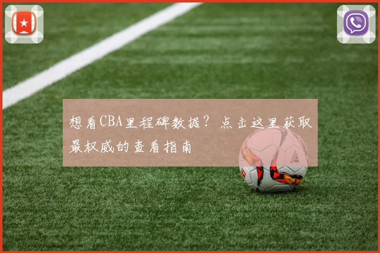 想看CBA里程碑数据？点击这里获取最权威的查看指南