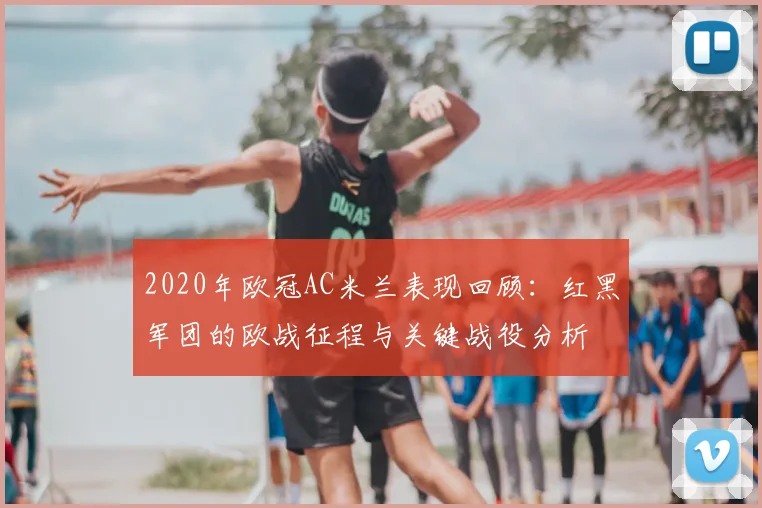 2020年欧冠AC米兰表现回顾：红黑军团的欧战征程与关键战役分析