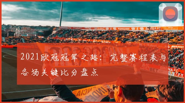 2021欧冠冠军之路：完整赛程表与各场关键比分盘点