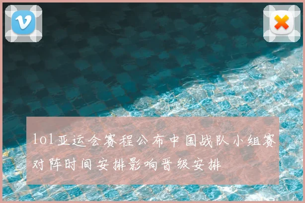 lol亚运会赛程公布中国战队小组赛对阵时间安排影响晋级安排