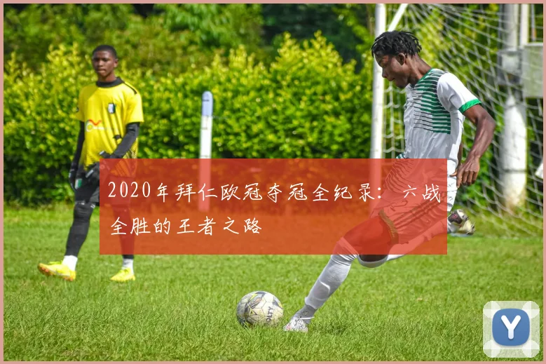 2020年拜仁欧冠夺冠全纪录:六战全胜的王者之路