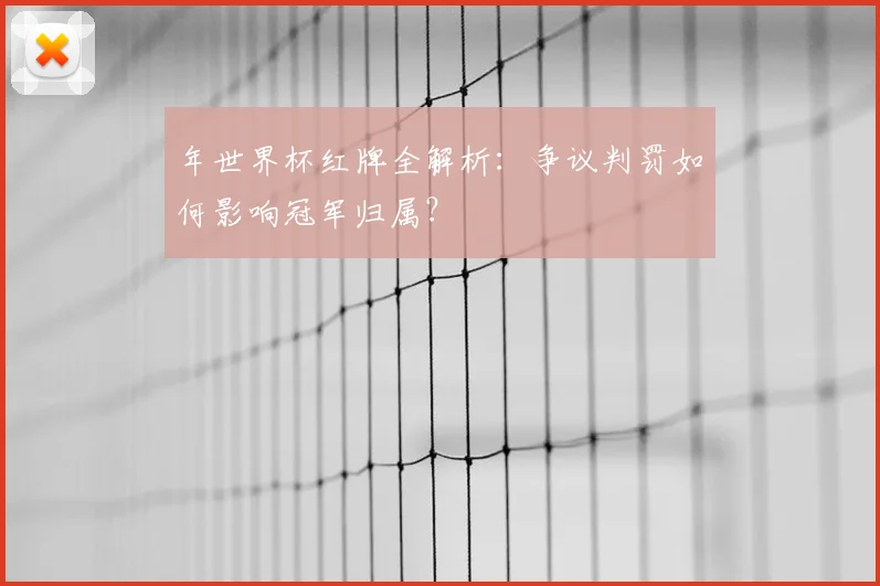 年世界杯红牌全解析：争议判罚如何影响冠军归属？