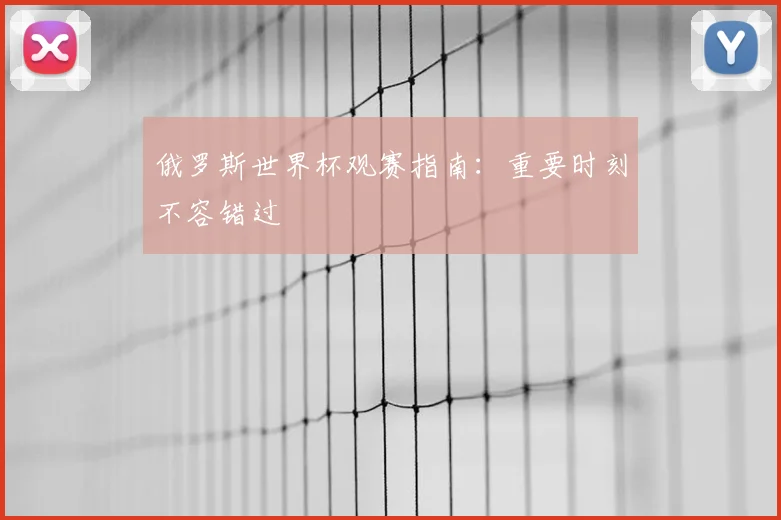 俄罗斯世界杯观赛指南:重要时刻不容错过