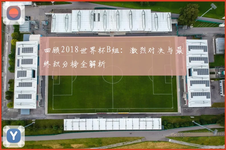 回顾2018世界杯B组：激烈对决与最终积分榜全解析