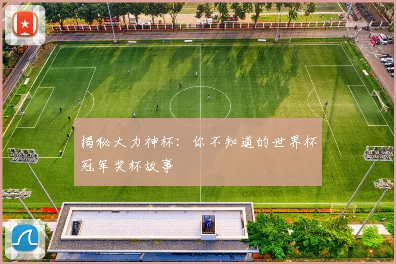 揭秘大力神杯：你不知道的世界杯冠军奖杯故事