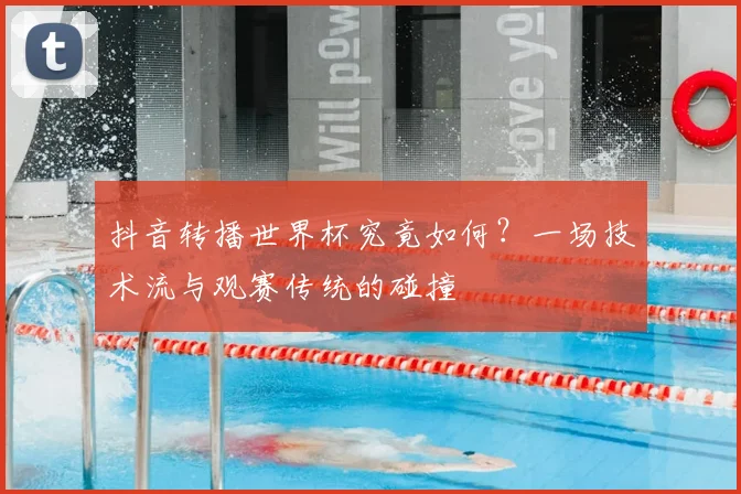 抖音转播世界杯究竟如何？一场技术流与观赛传统的碰撞