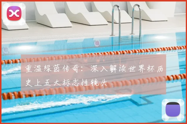 重温绿茵传奇：深入解读世界杯历史上五大标志性镜头