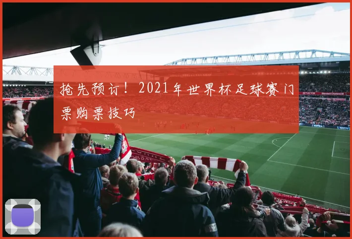 抢先预订！2021年世界杯足球赛门票购票技巧
