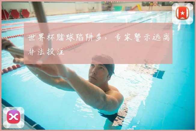 世界杯赌球陷阱多，专家警示远离非法投注