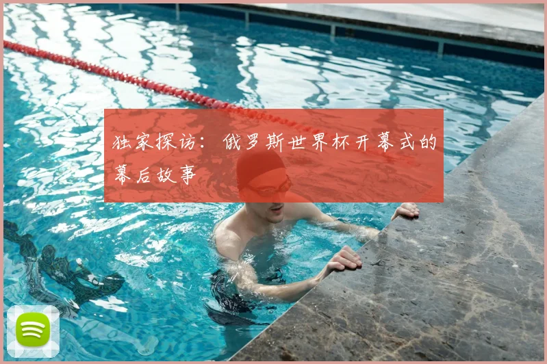 独家探访：俄罗斯世界杯开幕式的幕后故事