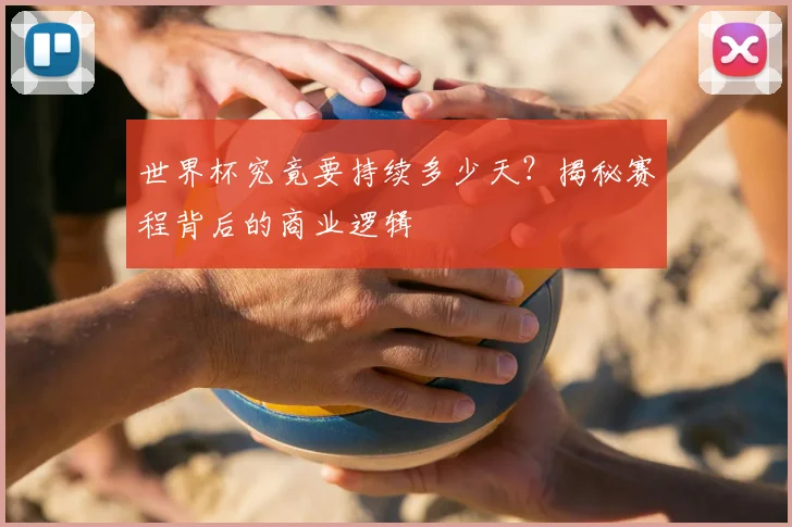 世界杯究竟要持续多少天?揭秘赛程背后的商业逻辑