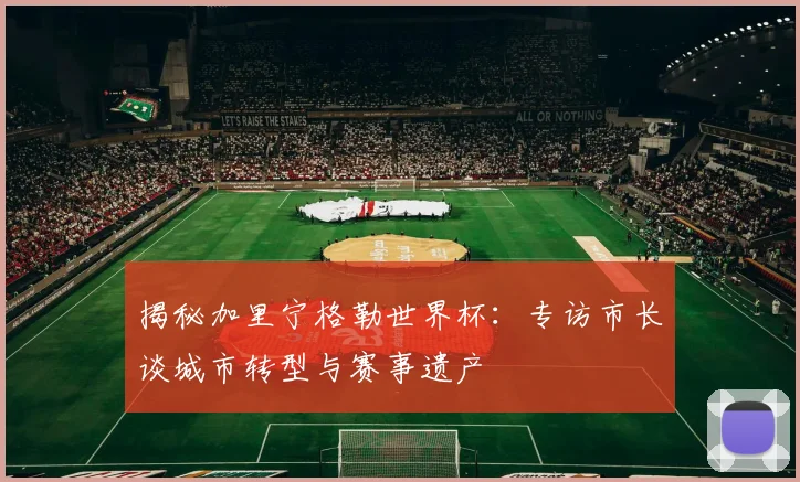 揭秘加里宁格勒世界杯：专访市长谈城市转型与赛事遗产
