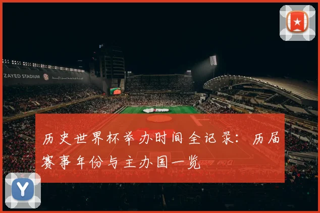 历史世界杯举办时间全记录：历届赛事年份与主办国一览