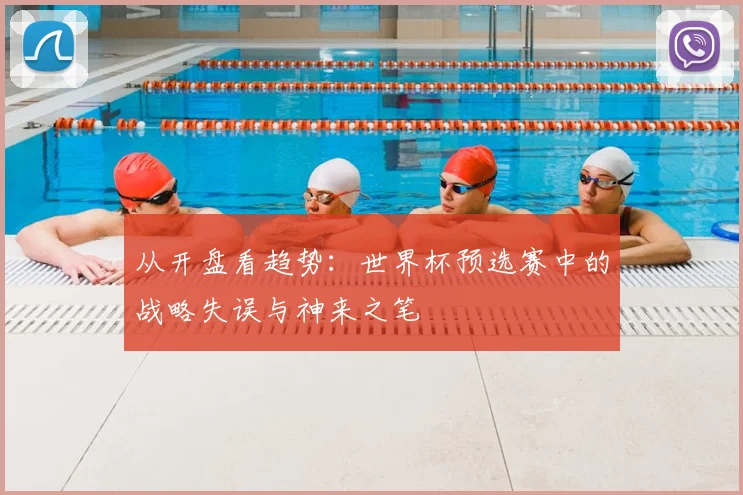 从开盘看趋势:世界杯预选赛中的战略失误与神来之笔