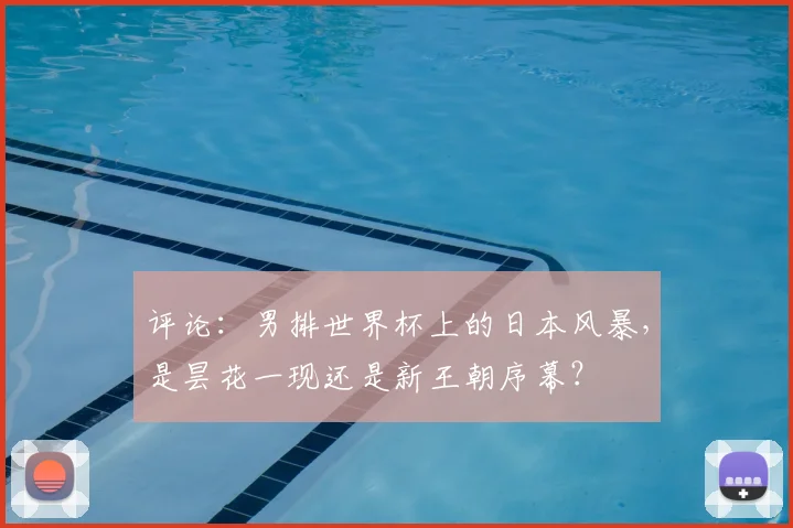 评论：男排世界杯上的日本风暴，是昙花一现还是新王朝序幕？