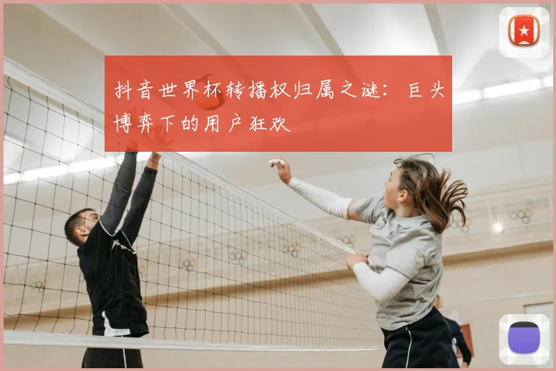 抖音世界杯转播权归属之谜：巨头博弈下的用户狂欢
