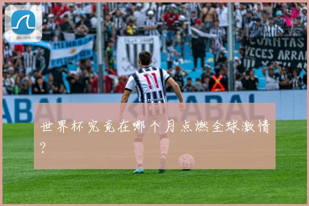 世界杯究竟在哪个月点燃全球激情？
