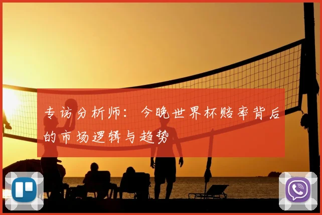 专访分析师：今晚世界杯赔率背后的市场逻辑与趋势