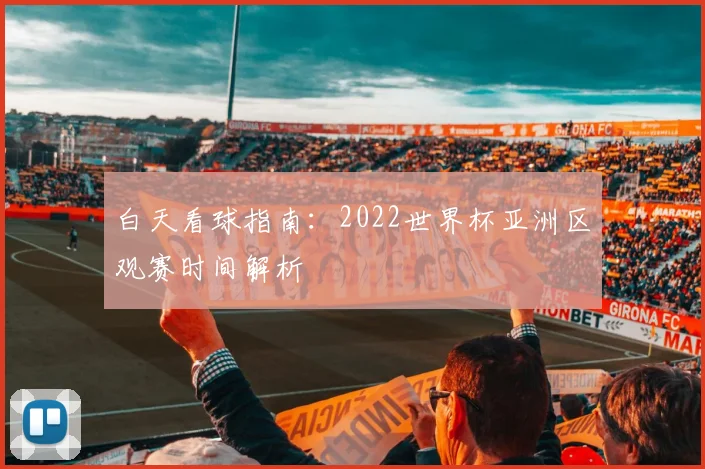 白天看球指南:2022世界杯亚洲区观赛时间解析