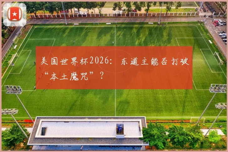 美国世界杯2026：东道主能否打破“本土魔咒”？