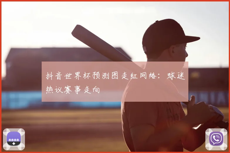 抖音世界杯预测图走红网络：球迷热议赛事走向