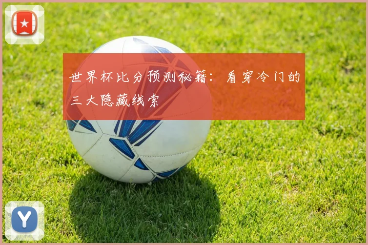 世界杯比分预测秘籍：看穿冷门的三大隐藏线索