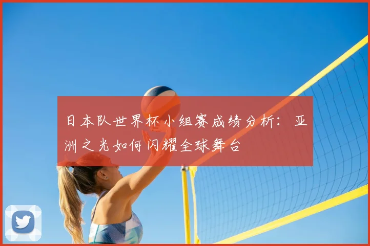 日本队世界杯小组赛成绩分析：亚洲之光如何闪耀全球舞台