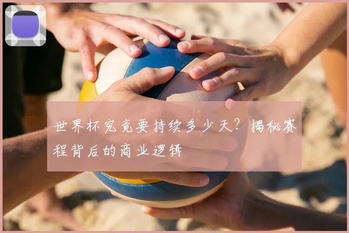 世界杯究竟要持续多少天?揭秘赛程背后的商业逻辑