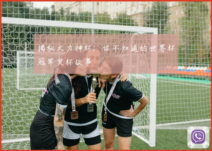揭秘大力神杯：你不知道的世界杯冠军奖杯故事