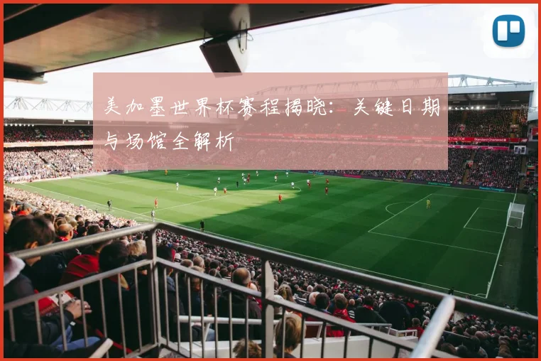 美加墨世界杯赛程揭晓：关键日期与场馆全解析