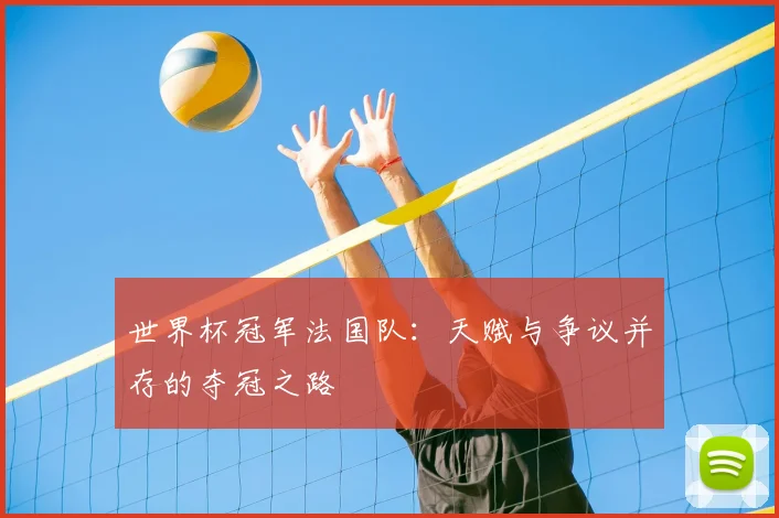 世界杯冠军法国队：天赋与争议并存的夺冠之路
