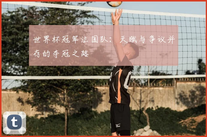 世界杯冠军法国队：天赋与争议并存的夺冠之路