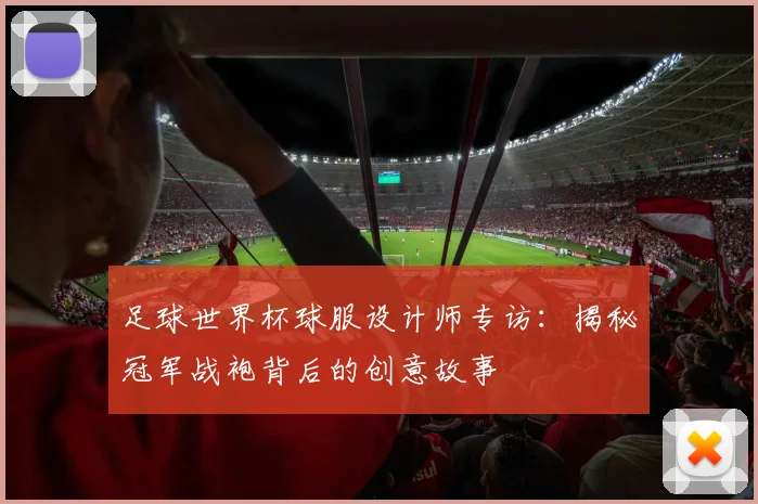 足球世界杯球服设计师专访：揭秘冠军战袍背后的创意故事