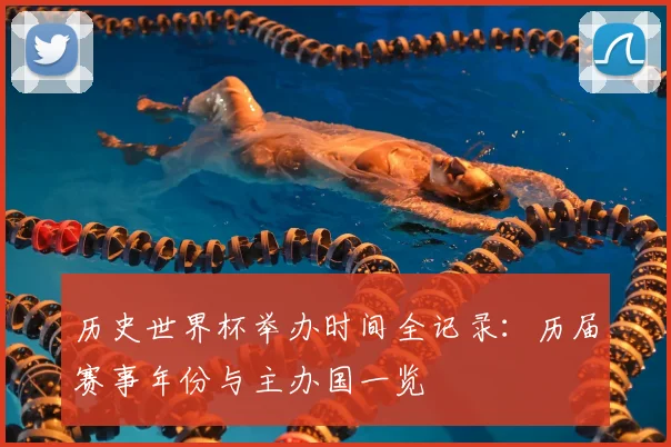 历史世界杯举办时间全记录：历届赛事年份与主办国一览