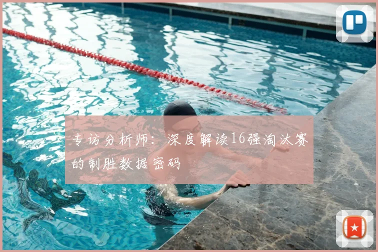 专访分析师:深度解读16强淘汰赛的制胜数据密码