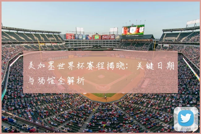 美加墨世界杯赛程揭晓：关键日期与场馆全解析