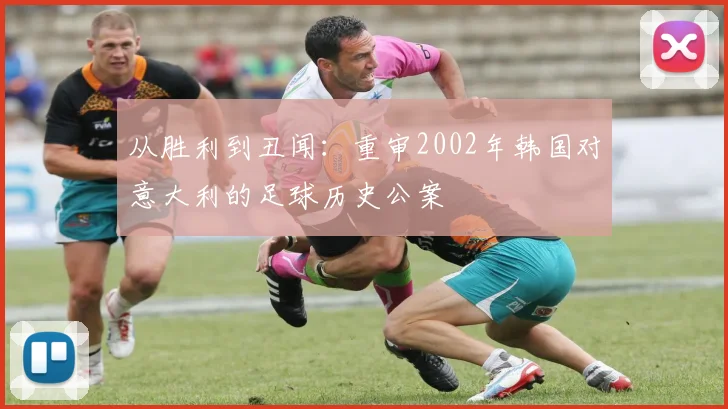 从胜利到丑闻：重审2002年韩国对意大利的足球历史公案