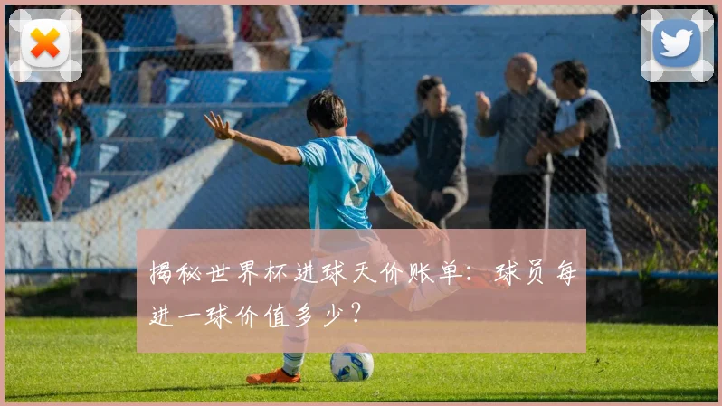 揭秘世界杯进球天价账单：球员每进一球价值多少？