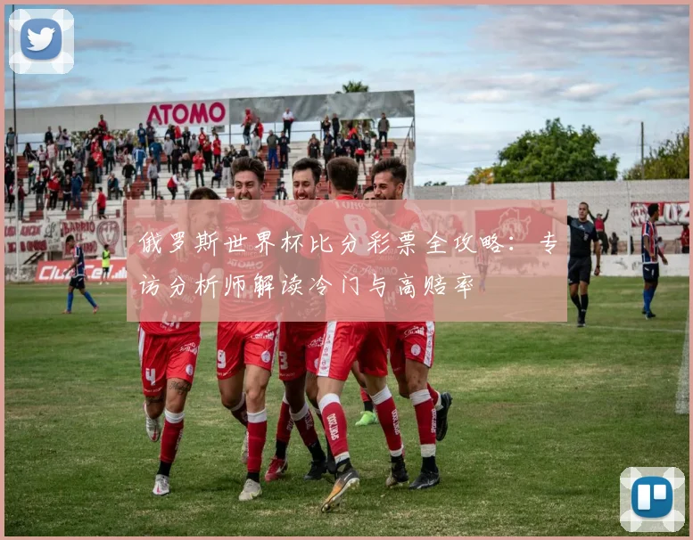 俄罗斯世界杯比分彩票全攻略：专访分析师解读冷门与高赔率