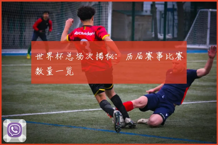 世界杯总场次揭秘：历届赛事比赛数量一览