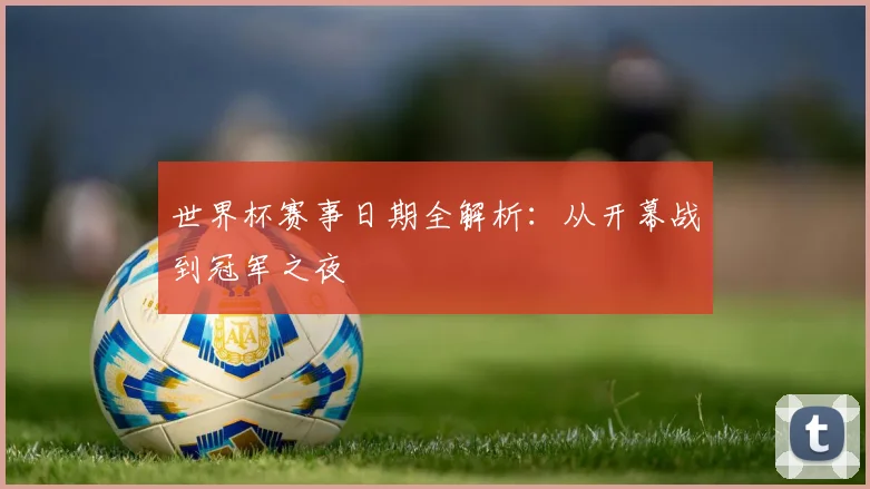 世界杯赛事日期全解析：从开幕战到冠军之夜